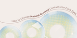 How to Choose Natural-Colored Contacts for Dark Eyes