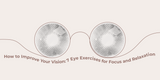 How to Improve Your Vision: 7 Eye Exercises for Focus and Relaxation